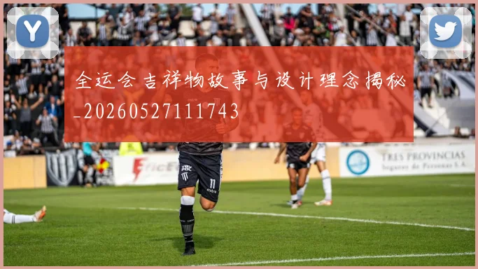 全运会吉祥物故事与设计理念揭秘_20260527111743