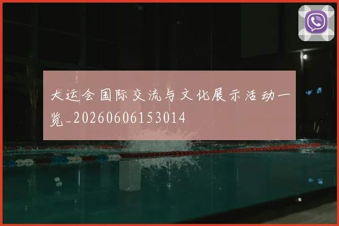 大运会国际交流与文化展示活动一览_20260606153014