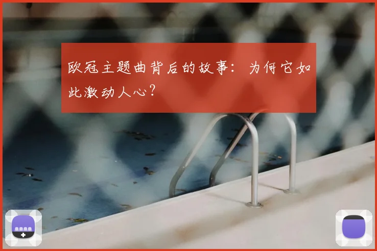 欧冠主题曲背后的故事：为何它如此激动人心？