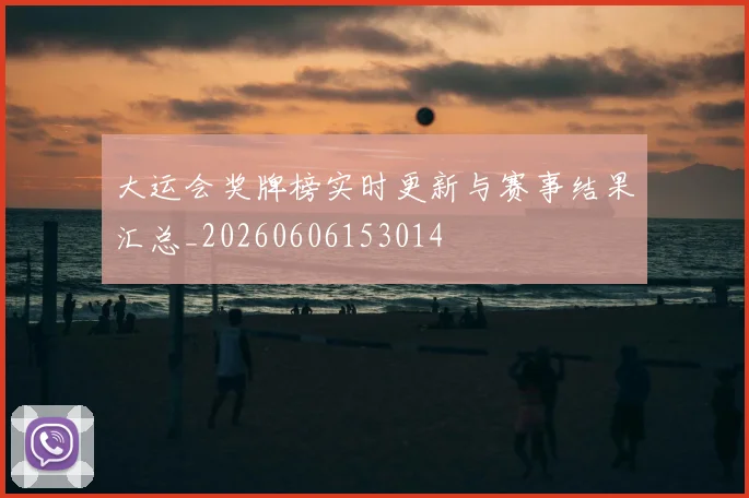 大运会奖牌榜实时更新与赛事结果汇总_20260606153014