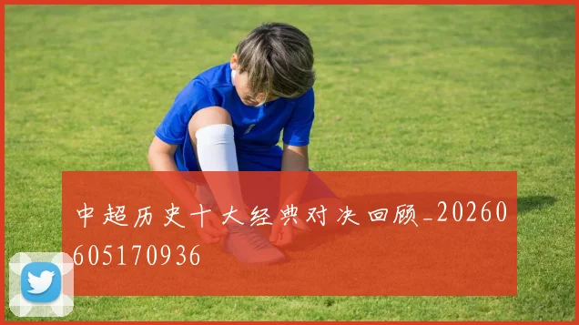 中超历史十大经典对决回顾_20260605170936