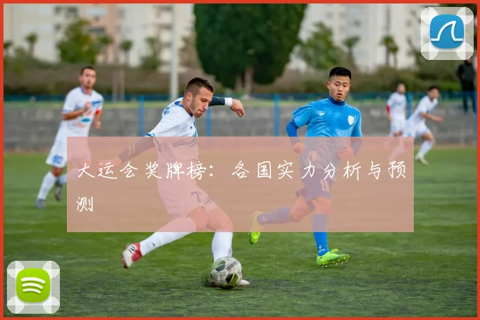 大运会奖牌榜:各国实力分析与预测