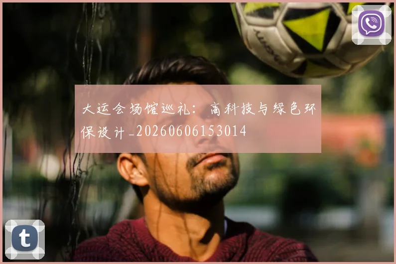 大运会场馆巡礼：高科技与绿色环保设计_20260606153014