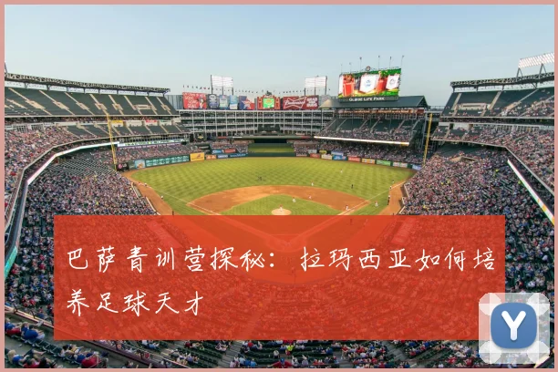 巴萨青训营探秘:拉玛西亚如何培养足球天才
