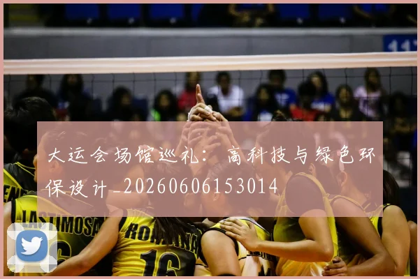 大运会场馆巡礼:高科技与绿色环保设计_20260606153014