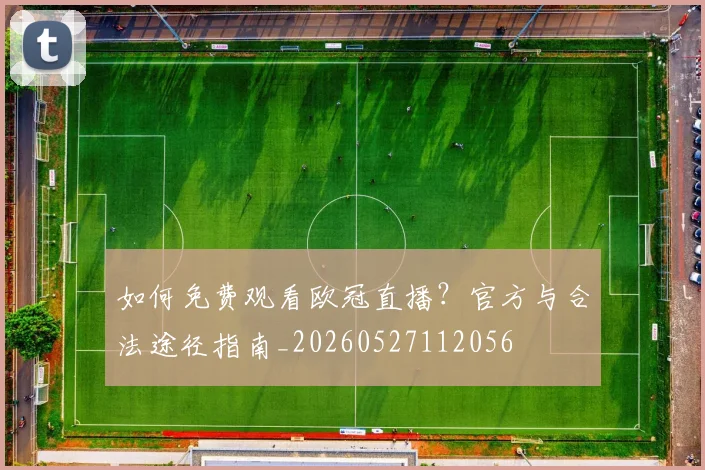 如何免费观看欧冠直播？官方与合法途径指南_20260527112056