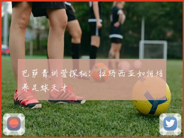 巴萨青训营探秘:拉玛西亚如何培养足球天才