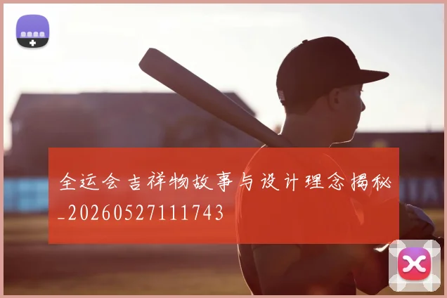 全运会吉祥物故事与设计理念揭秘_20260527111743
