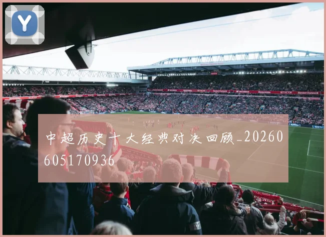 中超历史十大经典对决回顾_20260605170936