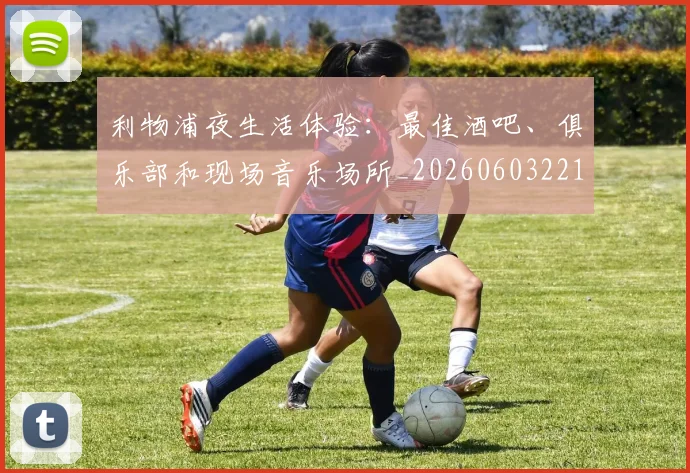 利物浦夜生活体验:最佳酒吧、俱乐部和现场音乐场所_20260603221557